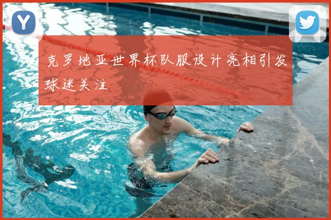 克罗地亚世界杯队服设计亮相引发球迷关注