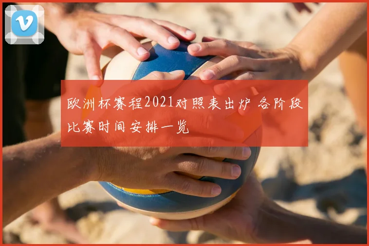 欧洲杯赛程2021对照表出炉 各阶段比赛时间安排一览