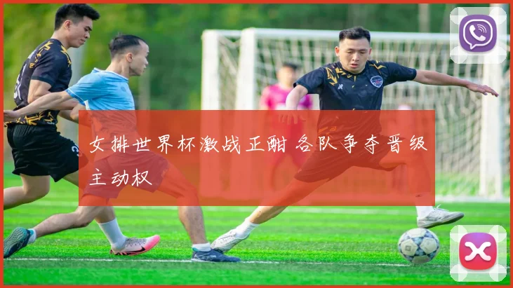 女排世界杯激战正酣 各队争夺晋级主动权