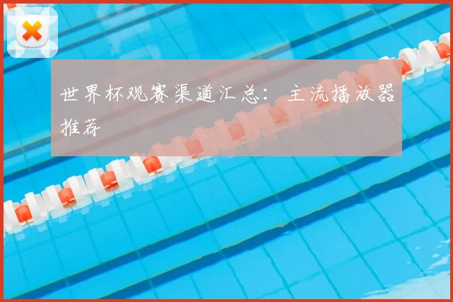 世界杯观赛渠道汇总:主流播放器推荐