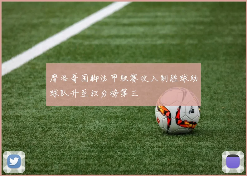 摩洛哥国脚法甲联赛攻入制胜球助球队升至积分榜第三