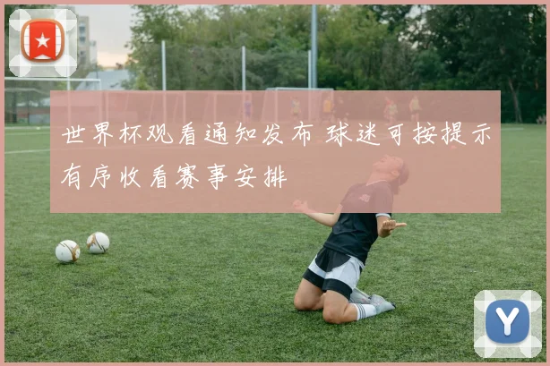 世界杯观看通知发布 球迷可按提示有序收看赛事安排