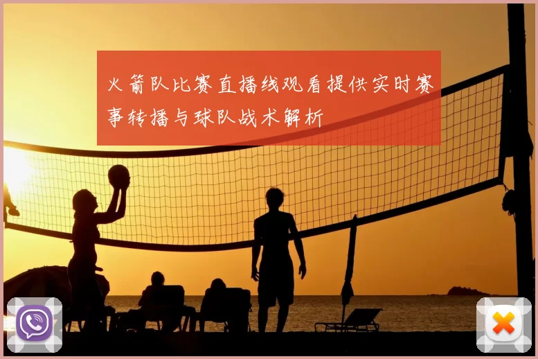火箭队比赛直播线观看提供实时赛事转播与球队战术解析