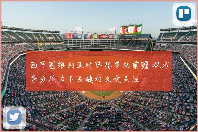 西甲塞维利亚对阵赫罗纳前瞻 双方争分压力下关键对决受关注