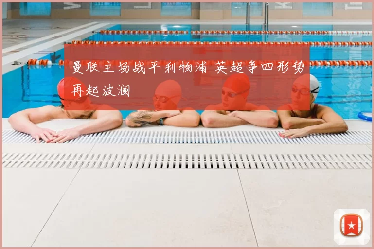 曼联主场战平利物浦 英超争四形势再起波澜