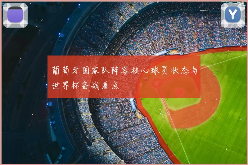 葡萄牙国家队阵容核心球员状态与世界杯备战看点