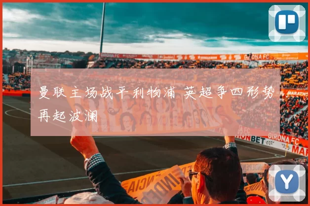 曼联主场战平利物浦 英超争四形势再起波澜