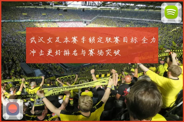武汉女足本赛季锁定联赛目标 全力冲击更好排名与赛场突破