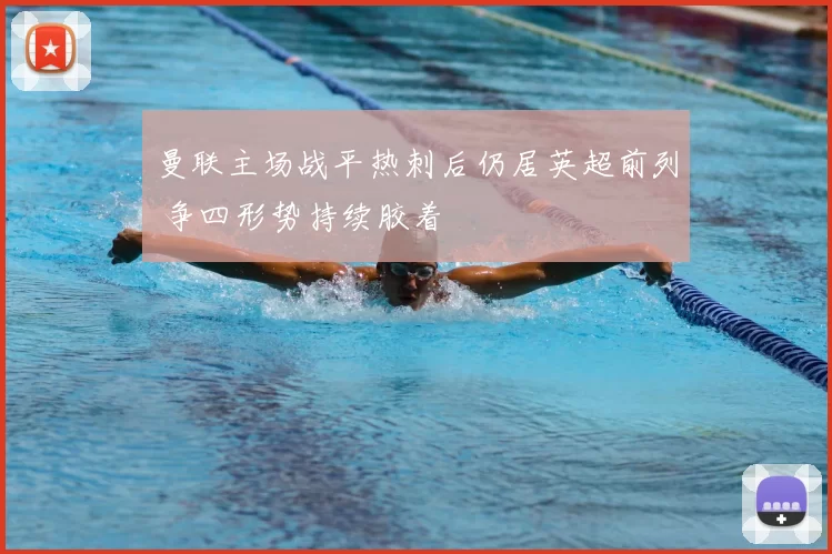 曼联主场战平热刺后仍居英超前列 争四形势持续胶着