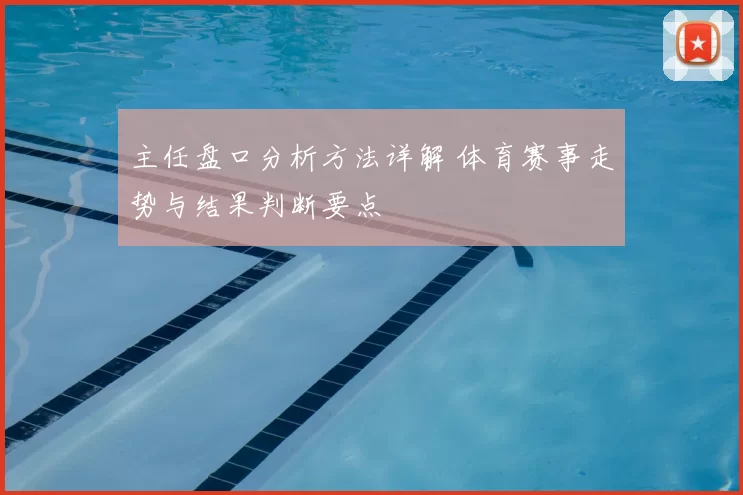 主任盘口分析方法详解 体育赛事走势与结果判断要点
