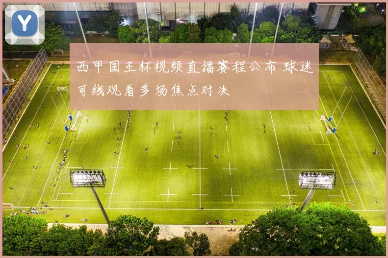 西甲国王杯视频直播赛程公布 球迷可线观看多场焦点对决