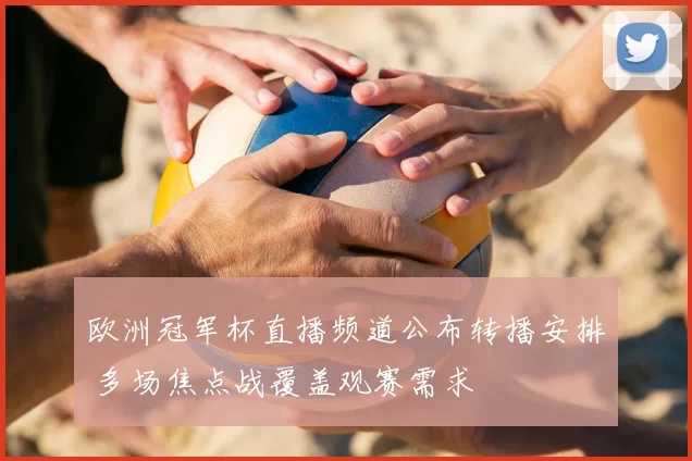 欧洲冠军杯直播频道公布转播安排 多场焦点战覆盖观赛需求