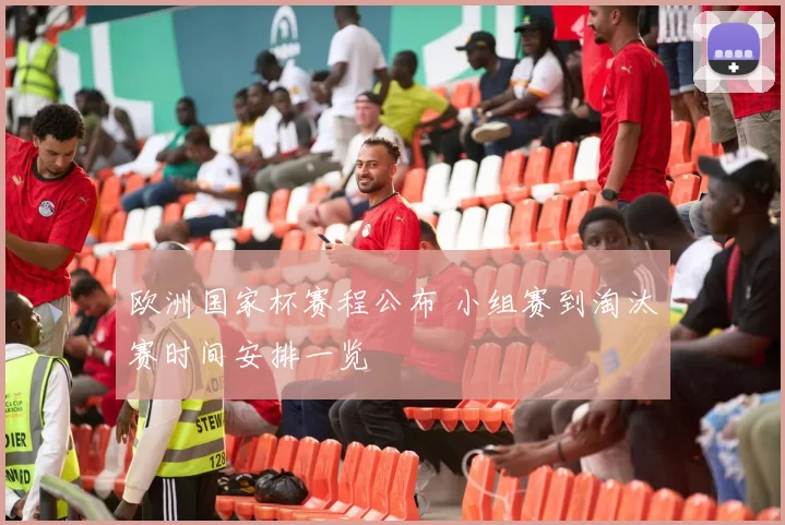 欧洲国家杯赛程公布 小组赛到淘汰赛时间安排一览