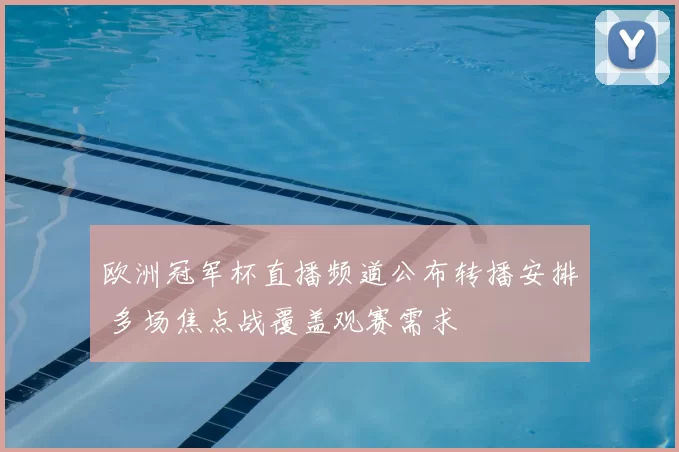 欧洲冠军杯直播频道公布转播安排 多场焦点战覆盖观赛需求